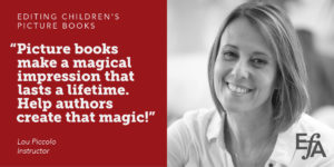 "Picture books make a magical impression that lasts a lifetime. Help authors create that magic!" —Lou Piccolo, instructor