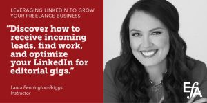 "Discover how to receive incoming leads, find work, and optimize your LinkedIn for editorial gigs." —Laura Pennington-Briggs, instructor