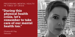 "During this physical health crisis, let's remember to take care of our mental health too." —Christina M. Frey, instructor