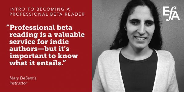 "Professional beta reading is a valuable service for indie authors—but it's important to know what it entails." —Mary DeSantis, instructor
