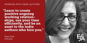 "Learn to create positive ongoing working relationships, use your time efficiently, and be an asset to the indie authors who hire you." —Tanya Gold, instructor