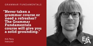 "Never taken a grammar course or need a refresher? The Grammar Fundamentals course will give you a solid grounding." —Kirk Perry, instructor