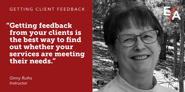 "Getting feedback from your clients is the best way to find out whether your services are meeting their needs." —Ginny Ruths, instructor