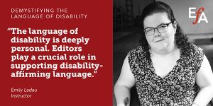 "The language of disability is deeply personal. Editors play a crucial role in supporting disability-affirming language." —Emily Ladau, instructor