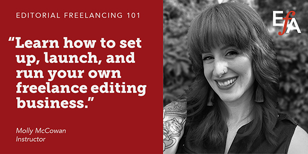 "Learn how to set up, launch, and run your own freelance editing business." —Molly McCowan, instructor