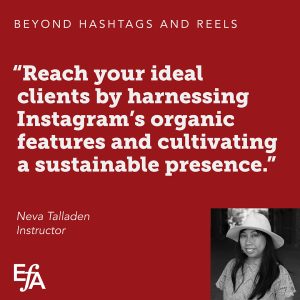"Reach your ideal clients by harnessing Instagram's organic features and cultivating a sustainable presence." —Neva Talladen, instructor