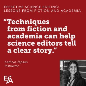 "Techniques from fiction and academia can help science editors tell a clear story." —Kathryn Jepsen, instructor